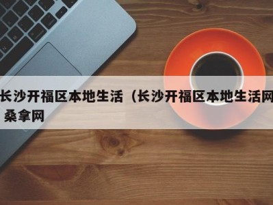 烟台长沙开福区本地生活（长沙开福区本地生活网 桑拿网