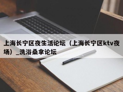 烟台上海长宁区夜生活论坛（上海长宁区ktv夜场）_洗浴桑拿论坛