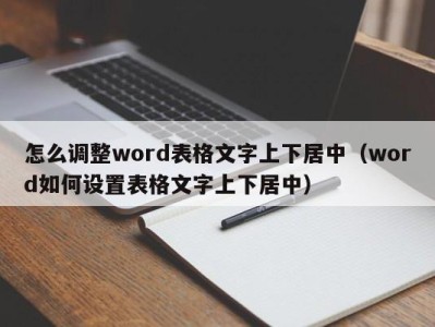 烟台怎么调整word表格文字上下居中（word如何设置表格文字上下居中）