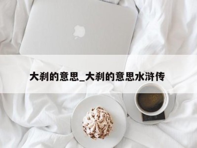 烟台大刹的意思_大刹的意思水浒传 