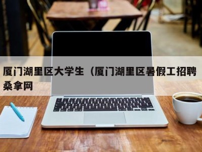 烟台厦门湖里区大学生（厦门湖里区暑假工招聘 桑拿网