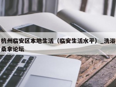 烟台杭州临安区本地生活（临安生活水平）_洗浴桑拿论坛