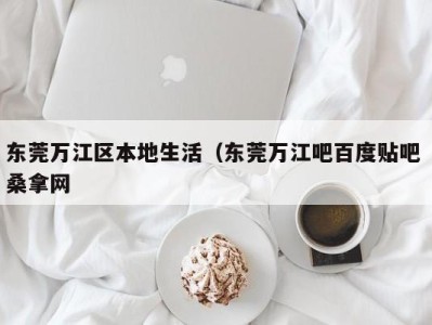 烟台东莞万江区本地生活（东莞万江吧百度贴吧 桑拿网