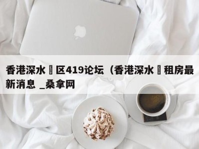 烟台香港深水埗区419论坛（香港深水埗租房最新消息 _桑拿网