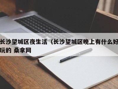 烟台长沙望城区夜生活（长沙望城区晚上有什么好玩的 桑拿网