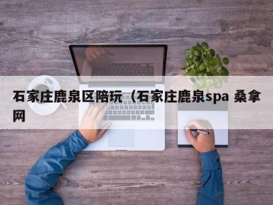 烟台石家庄鹿泉区陪玩（石家庄鹿泉spa 桑拿网