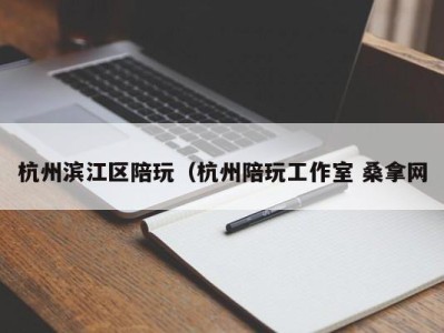 烟台杭州滨江区陪玩（杭州陪玩工作室 桑拿网