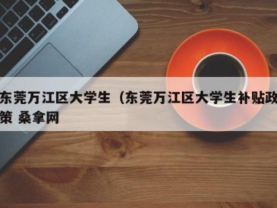 烟台东莞万江区大学生（东莞万江区大学生补贴政策 桑拿网