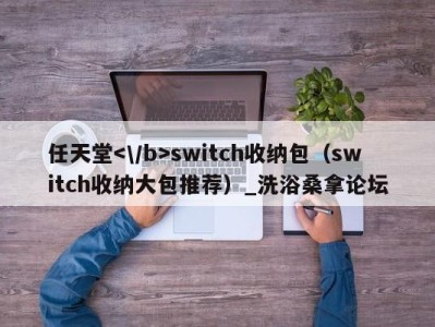 烟台任天堂switch收纳包（switch收纳大包推荐）_洗浴桑拿论坛