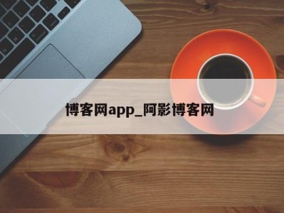 烟台博客网app_阿影博客网 