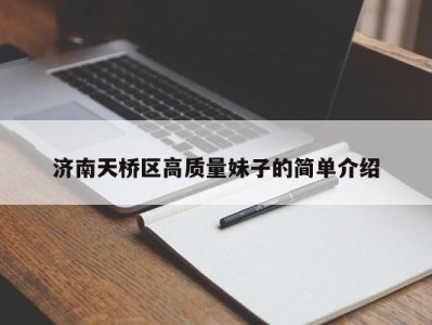 烟台济南天桥区高质量妹子的简单介绍