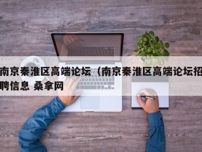 烟台南京秦淮区高端论坛（南京秦淮区高端论坛招聘信息 桑拿网