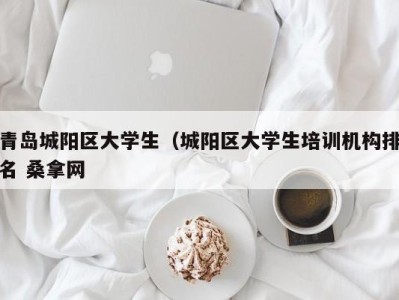 烟台青岛城阳区大学生（城阳区大学生培训机构排名 桑拿网