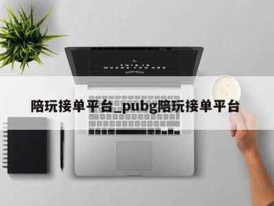 烟台陪玩接单平台_pubg陪玩接单平台 