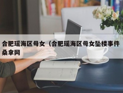 烟台合肥瑶海区母女（合肥瑶海区母女坠楼事件 桑拿网