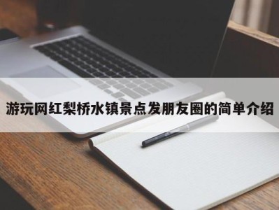 烟台游玩网红梨桥水镇景点发朋友圈的简单介绍