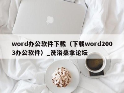 烟台word办公软件下载（下载word2003办公软件）_洗浴桑拿论坛