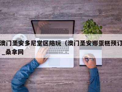 烟台澳门圣安多尼堂区陪玩（澳门圣安娜蛋糕预订 _桑拿网