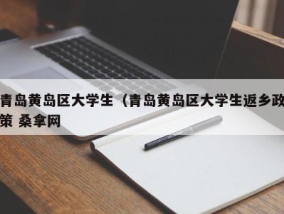 烟台青岛黄岛区大学生（青岛黄岛区大学生返乡政策 桑拿网