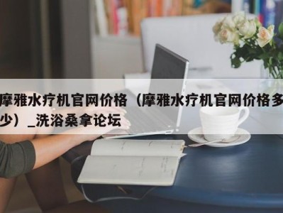 烟台摩雅水疗机官网价格（摩雅水疗机官网价格多少）_洗浴桑拿论坛