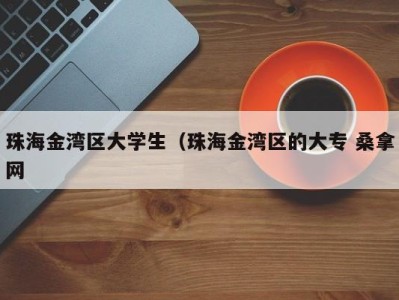 烟台珠海金湾区大学生（珠海金湾区的大专 桑拿网