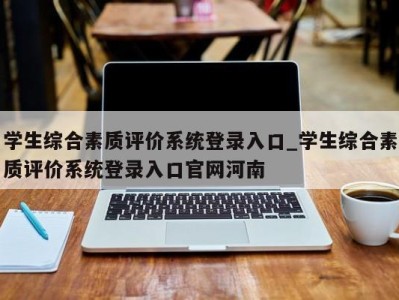 烟台学生综合素质评价系统登录入口_学生综合素质评价系统登录入口官网河南 