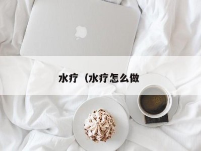 烟台水疗（水疗怎么做 