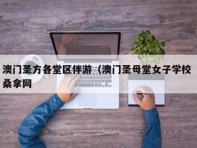 烟台澳门圣方各堂区伴游（澳门圣母堂女子学校 桑拿网