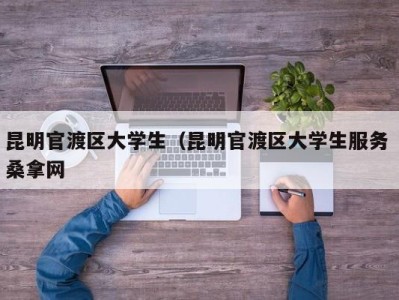 烟台昆明官渡区大学生（昆明官渡区大学生服务 桑拿网