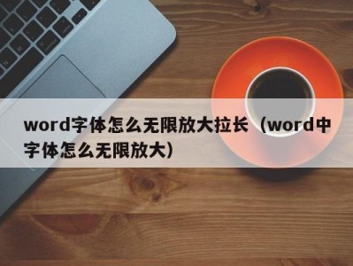 烟台word字体怎么无限放大拉长（word中字体怎么无限放大）