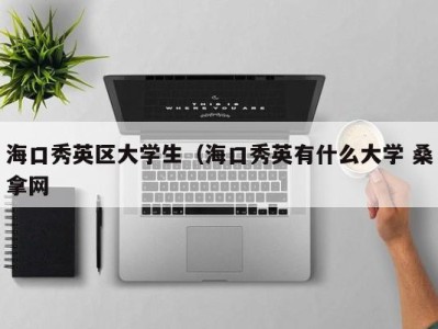 烟台海口秀英区大学生（海口秀英有什么大学 桑拿网