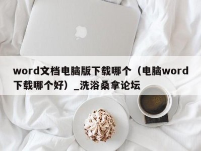 烟台word文档电脑版下载哪个（电脑word下载哪个好）_洗浴桑拿论坛