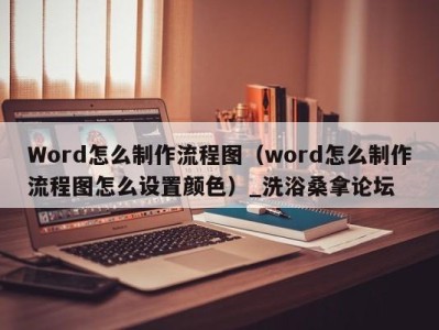 烟台Word怎么制作流程图（word怎么制作流程图怎么设置颜色）_洗浴桑拿论坛