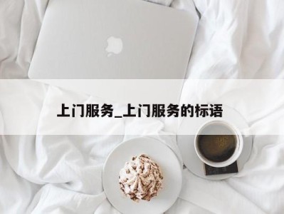 烟台上门服务_上门服务的标语 