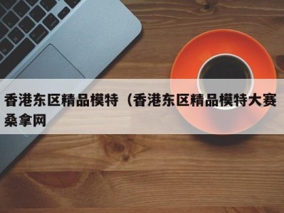 烟台香港东区精品模特（香港东区精品模特大赛 桑拿网