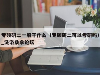 烟台专硕研二一般干什么（专硕研二可以考研吗）_洗浴桑拿论坛