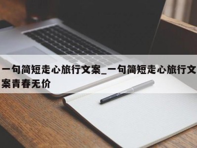 烟台一句简短走心旅行文案_一句简短走心旅行文案青春无价 