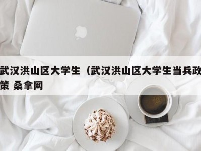 烟台武汉洪山区大学生（武汉洪山区大学生当兵政策 桑拿网