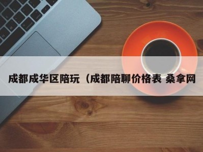 烟台成都成华区陪玩（成都陪聊价格表 桑拿网