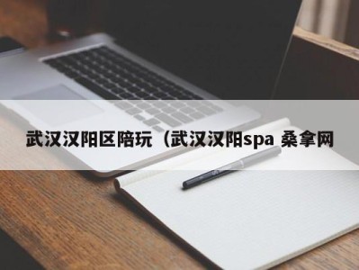 烟台武汉汉阳区陪玩（武汉汉阳spa 桑拿网