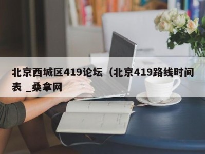 烟台北京西城区419论坛（北京419路线时间表 _桑拿网