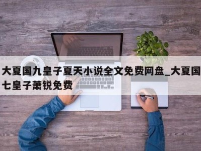 烟台大夏国九皇子夏天小说全文免费网盘_大夏国七皇子萧锐免费 