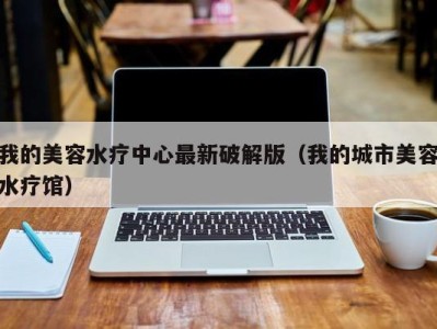 烟台我的美容水疗中心最新破解版（我的城市美容水疗馆）