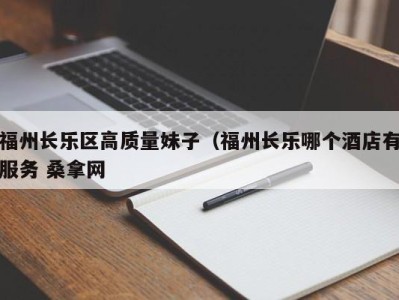 烟台福州长乐区高质量妹子（福州长乐哪个酒店有服务 桑拿网