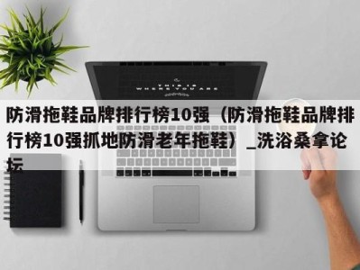 烟台防滑拖鞋品牌排行榜10强（防滑拖鞋品牌排行榜10强抓地防滑老年拖鞋）_洗浴桑拿论坛