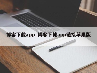 烟台博客下载app_博客下载app链接苹果版 