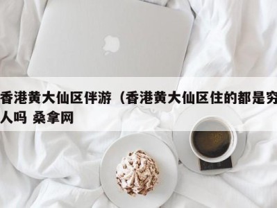 烟台香港黄大仙区伴游（香港黄大仙区住的都是穷人吗 桑拿网