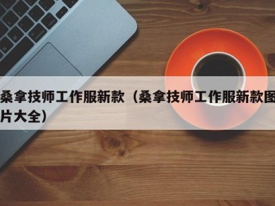 烟台桑拿技师工作服新款（桑拿技师工作服新款图片大全）