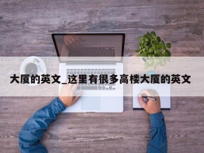 烟台大厦的英文_这里有很多高楼大厦的英文 