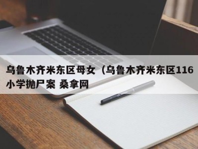 烟台乌鲁木齐米东区母女（乌鲁木齐米东区116小学抛尸案 桑拿网